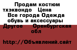 Продам костюм тхэквондо › Цена ­ 1 500 - Все города Одежда, обувь и аксессуары » Другое   . Оренбургская обл.